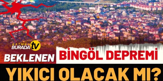 BEKLENEN BİNGÖL DEPREMİ YIKICI OLACAK MI?
