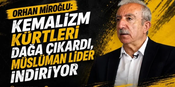 Orhan Miroğlu: Kemalizm Kürtleri dağa çıkardı, Müslüman lider indiriyor
