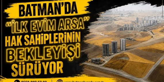 Batman’da “İlk Evim Arsa” hak sahiplerinin bekleyişi sürüyor