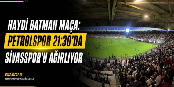 Haydi Batman maça: Petrolspor 21:30’da Sivasspor’u ağırlıyor